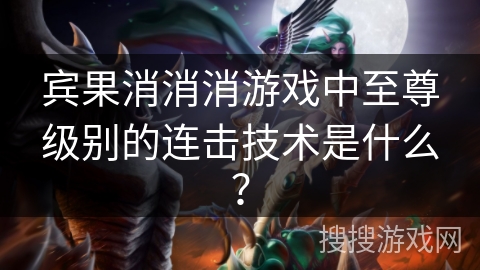 宾果消消消游戏中至尊级别的连击技术是什么？