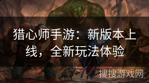 猎心师手游：新版本上线，全新玩法体验