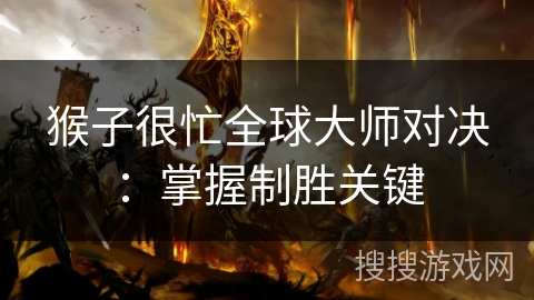 猴子很忙全球大师对决：掌握制胜关键