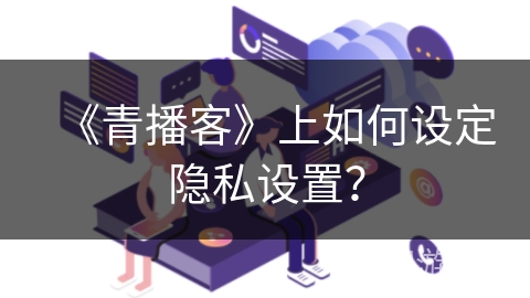 《青播客》上如何设定隐私设置？