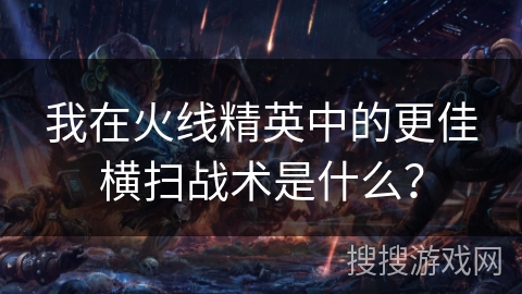 我在火线精英中的更佳横扫战术是什么? 我在火线精英中的更佳横扫战术是什么?