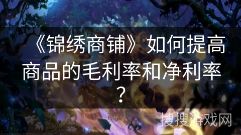 《锦绣商铺》如何提高商品的毛利率和净利率? 《锦绣商铺》如何提高商品的毛利率和净利率?