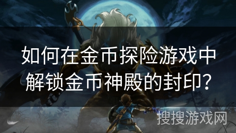 如何在金币探险游戏中解锁金币神殿的封印? 如何在金币探险游戏中解锁金币神殿的封印?