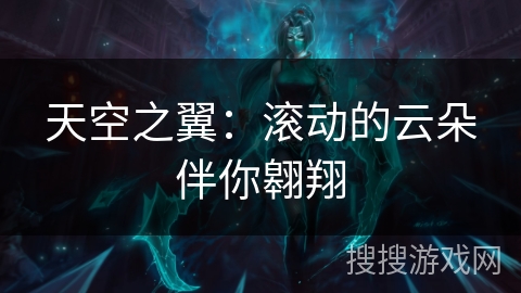 天空之翼:滚动的云朵伴你翱翔 天空之翼:滚动的云朵伴你翱翔