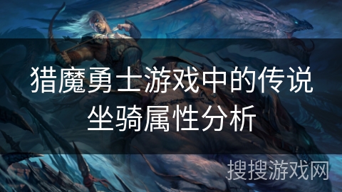 猎魔勇士游戏中的传说坐骑属性分析 猎魔勇士游戏中的传说坐骑属性分析