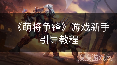 《萌将争锋》游戏新手引导教程 《萌将争锋》游戏新手引导教程
