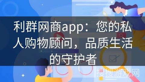 利群网商app：您的私人购物顾问，品质生活的守护者