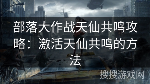 部落大作战天仙共鸣攻略:激活天仙共鸣的方法 部落大作战天仙共鸣攻略:激活天仙共鸣的方法