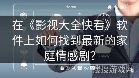 在《影视大全快看》软件上如何找到最新的家庭情感剧？