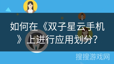 如何在《双子星云手机》上进行应用划分? 如何在《双子星云手机》上进行应用划分?