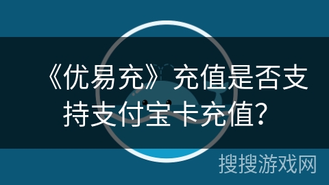 《优易充》充值是否支持支付宝卡充值? 《优易充》充值是否支持支付宝卡充值?