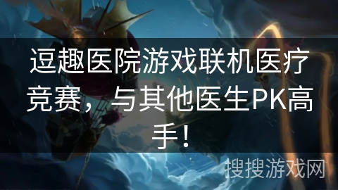 逗趣医院游戏联机医疗竞赛,与其他医生PK高手! 逗趣医院游戏联机医疗竞赛,与其他医生PK高手!