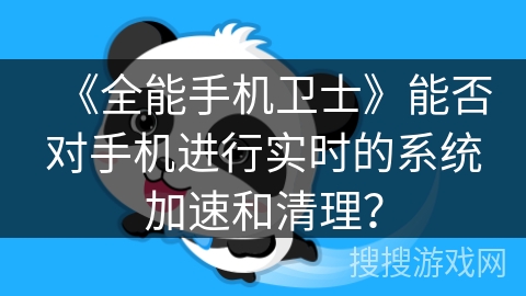 《全能手机卫士》能否对手机进行实时的系统加速和清理? 《全能手机卫士》能否对手机进行实时的系统加速和清理?