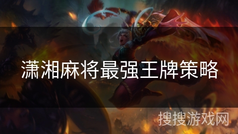 潇湘麻将最强王牌策略 潇湘麻将最强王牌策略