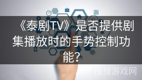 《泰剧TV》是否提供剧集播放时的手势控制功能？