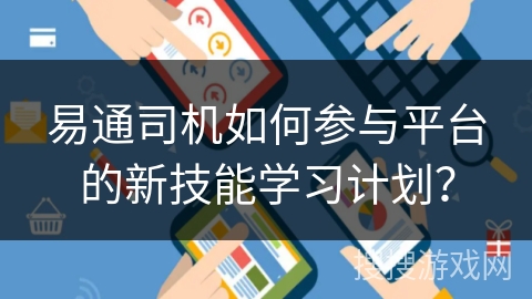 易通司机如何参与平台的新技能学习计划？