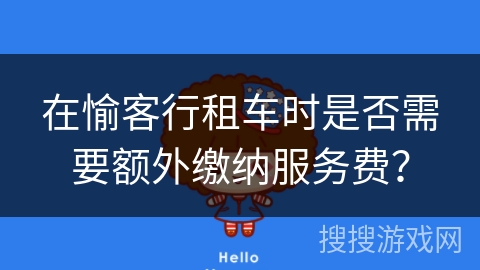 在愉客行租车时是否需要额外缴纳服务费？