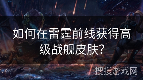 如何在雷霆前线获得高级战舰皮肤？