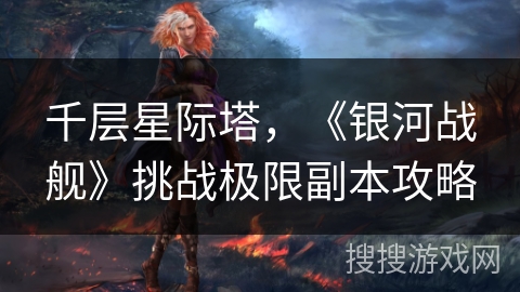 千层星际塔，《银河战舰》挑战极限副本攻略