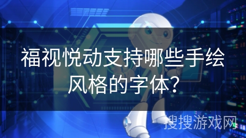福视悦动支持哪些手绘风格的字体？
