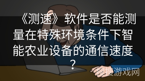 《测速》软件是否能测量在特殊环境条件下智能农业设备的通信速度？