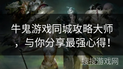 牛鬼游戏同城攻略大师，与你分享最强心得！