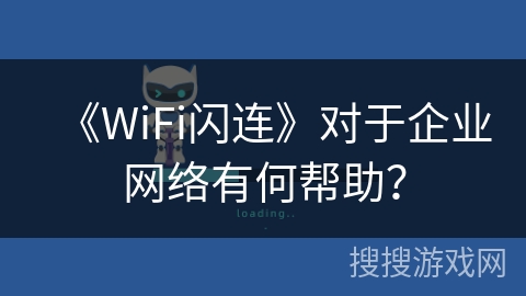 《WiFi闪连》对于企业网络有何帮助？