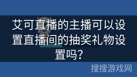 艾可直播的主播可以设置直播间的抽奖礼物设置吗？