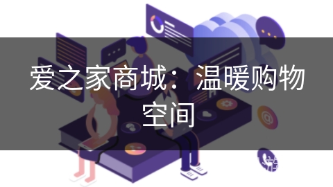 爱之家商城：温暖购物空间