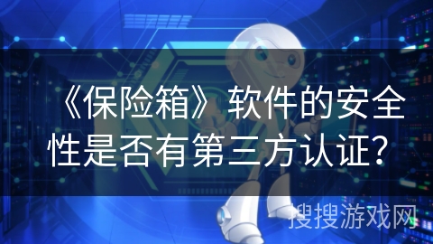 《保险箱》软件的安全性是否有第三方认证？