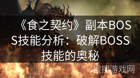 《食之契约》副本BOSS技能分析：破解BOSS技能的奥秘