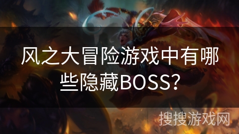 风之大冒险游戏中有哪些隐藏BOSS？