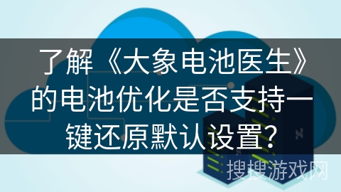 了解《大象电池医生》的电池优化是否支持一键还原默认设置？