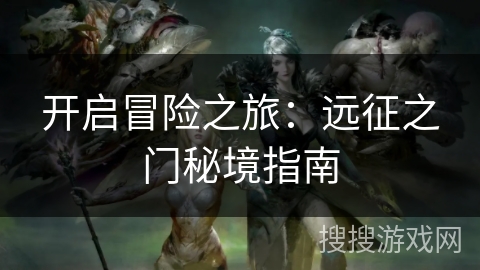 开启冒险之旅：远征之门秘境指南