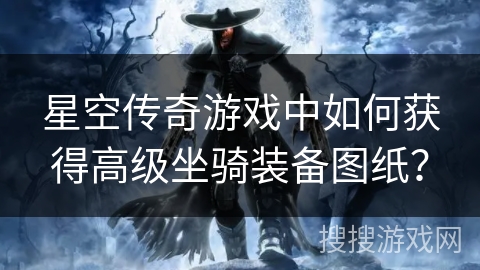 星空传奇游戏中如何获得高级坐骑装备图纸？