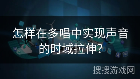 怎样在多唱中实现声音的时域拉伸？