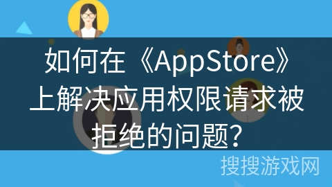 如何在《AppStore》上解决应用权限请求被拒绝的问题？