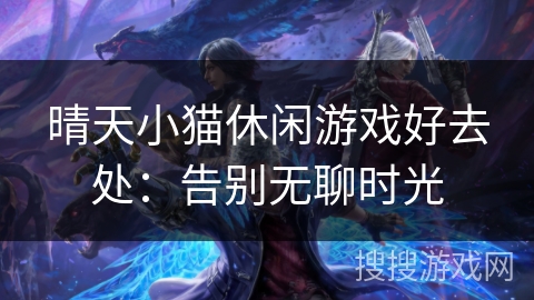 晴天小猫休闲游戏好去处：告别无聊时光