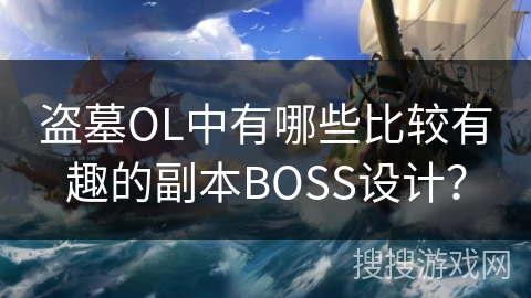 盗墓OL中有哪些比较有趣的副本BOSS设计？