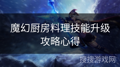 魔幻厨房料理技能升级攻略心得