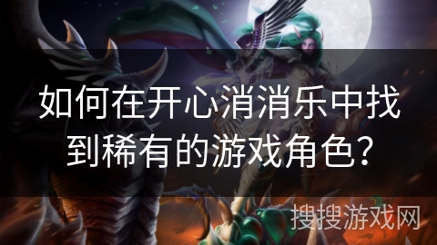 如何在开心消消乐中找到稀有的游戏角色？