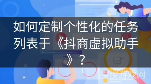 如何定制个性化的任务列表于《抖商虚拟助手》？