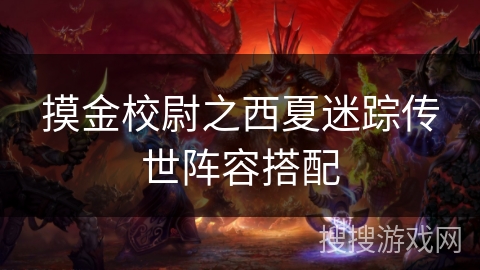 摸金校尉之西夏迷踪传世阵容搭配