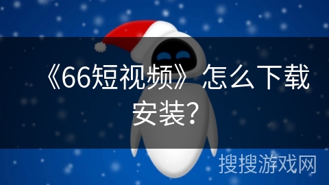 《66短视频》怎么下载安装？