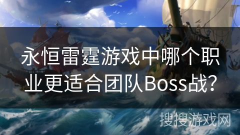 永恒雷霆游戏中哪个职业更适合团队Boss战？