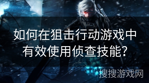 如何在狙击行动游戏中有效使用侦查技能？