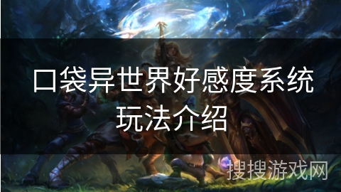 口袋异世界好感度系统玩法介绍