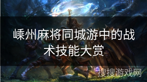 嵊州麻将同城游中的战术技能大赏