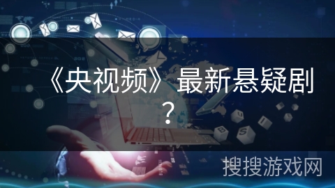 《央视频》最新悬疑剧？