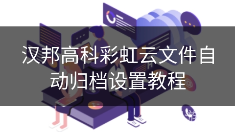 汉邦高科彩虹云文件自动归档设置教程
